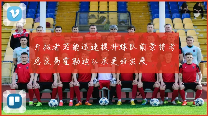 开拓者若能迅速提升球队前景将考虑交易霍勒迪以求更好发展
