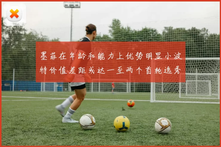 墨菲在年龄和能力上优势明显小波特价值差距或达一至两个首轮选秀权