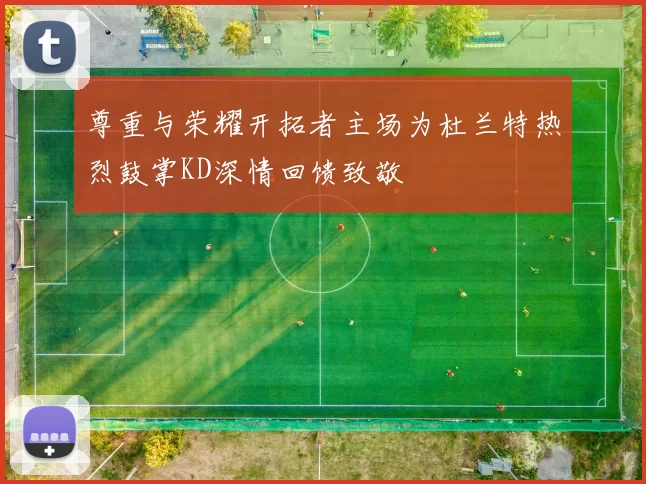 尊重与荣耀开拓者主场为杜兰特热烈鼓掌KD深情回馈致敬